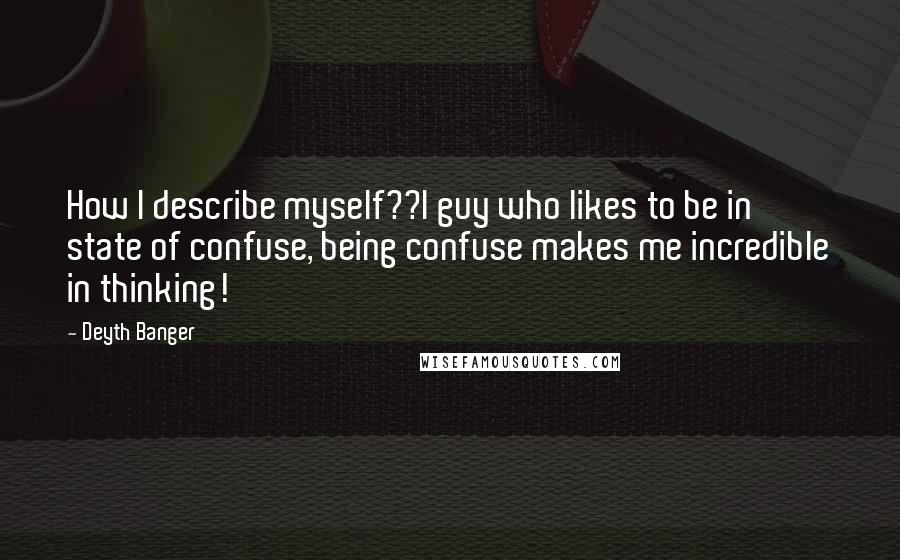 Deyth Banger Quotes: How I describe myself??I guy who likes to be in state of confuse, being confuse makes me incredible in thinking!