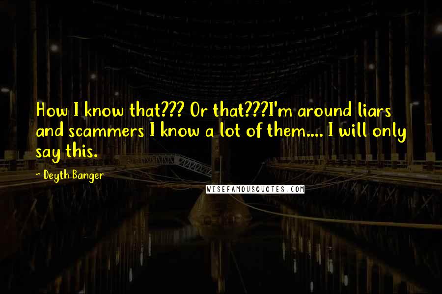 Deyth Banger Quotes: How I know that??? Or that???I'm around liars and scammers I know a lot of them.... I will only say this.