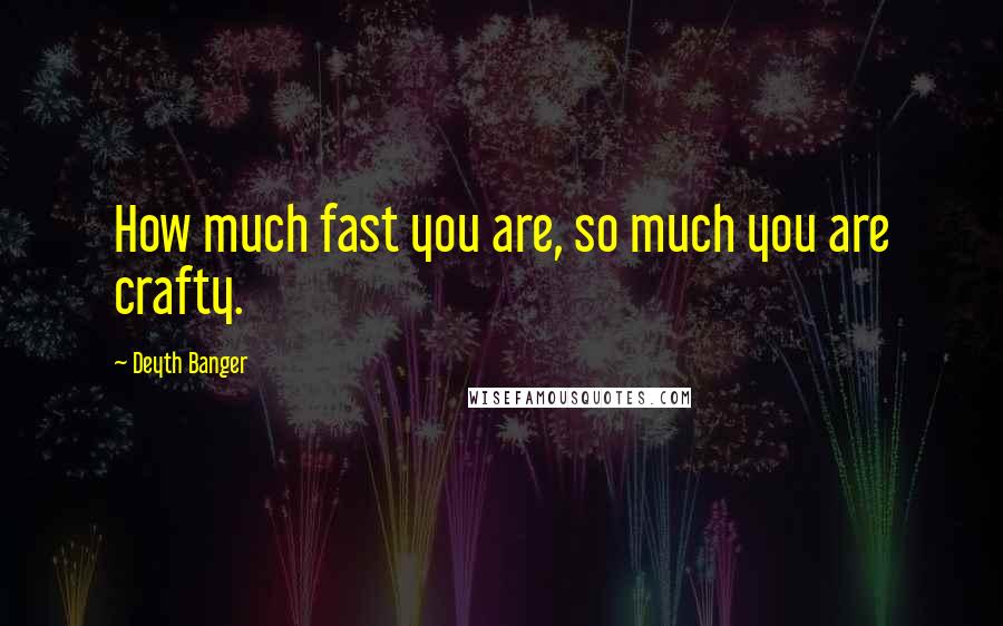 Deyth Banger Quotes: How much fast you are, so much you are crafty.