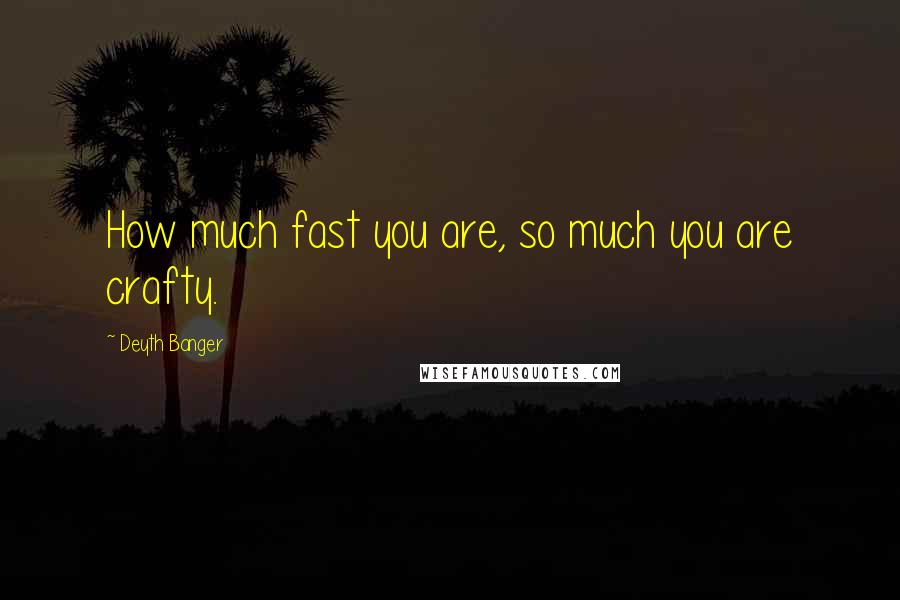 Deyth Banger Quotes: How much fast you are, so much you are crafty.