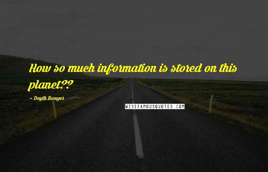 Deyth Banger Quotes: How so much information is stored on this planet??