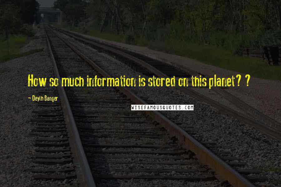 Deyth Banger Quotes: How so much information is stored on this planet??