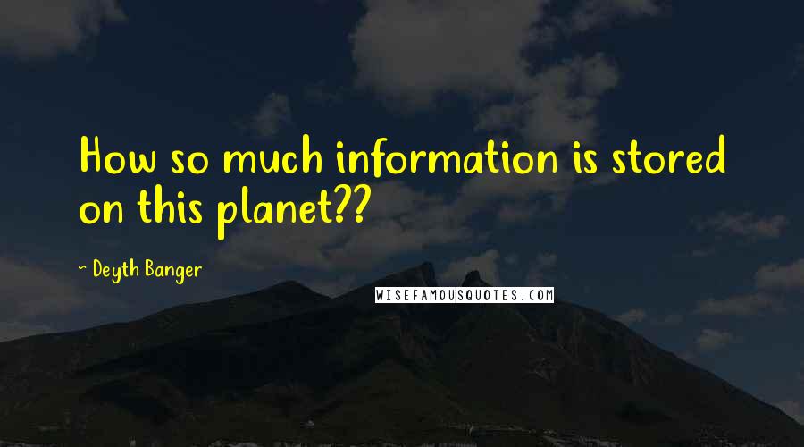 Deyth Banger Quotes: How so much information is stored on this planet??