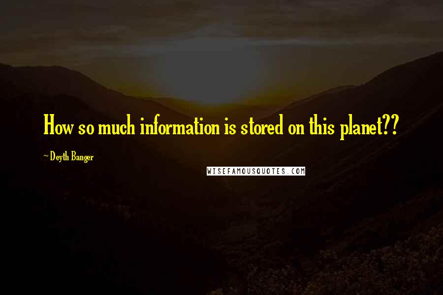 Deyth Banger Quotes: How so much information is stored on this planet??