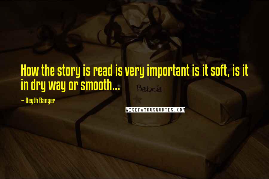 Deyth Banger Quotes: How the story is read is very important is it soft, is it in dry way or smooth...