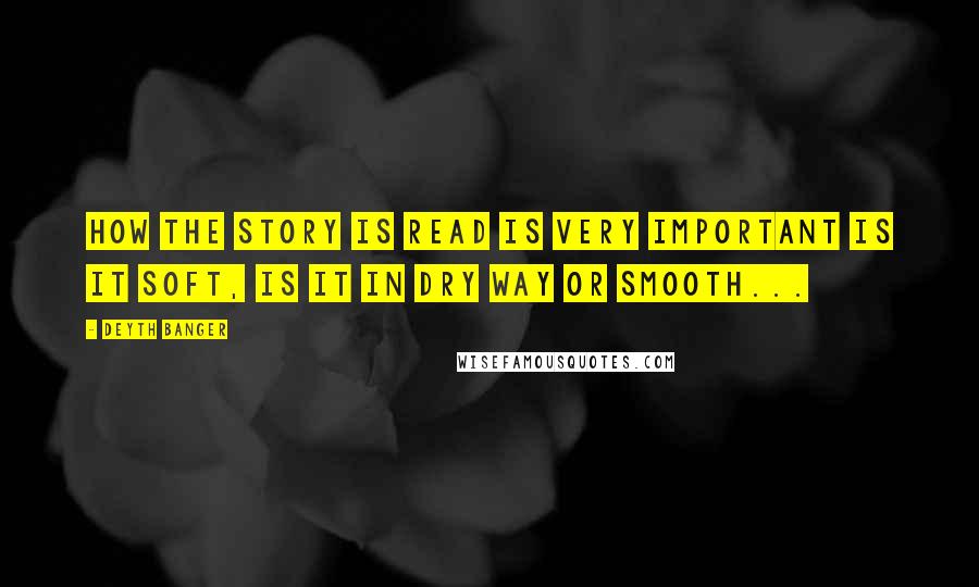 Deyth Banger Quotes: How the story is read is very important is it soft, is it in dry way or smooth...
