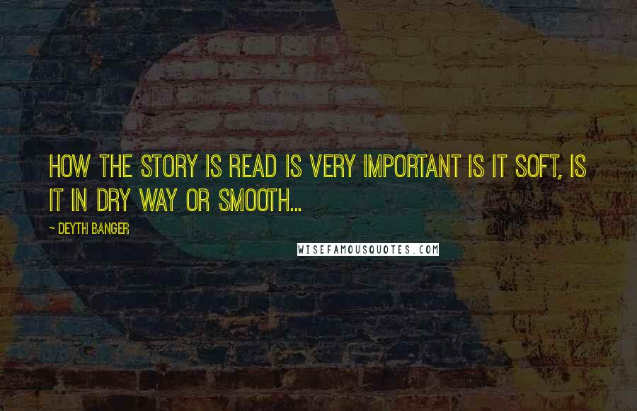 Deyth Banger Quotes: How the story is read is very important is it soft, is it in dry way or smooth...