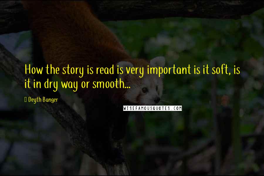 Deyth Banger Quotes: How the story is read is very important is it soft, is it in dry way or smooth...