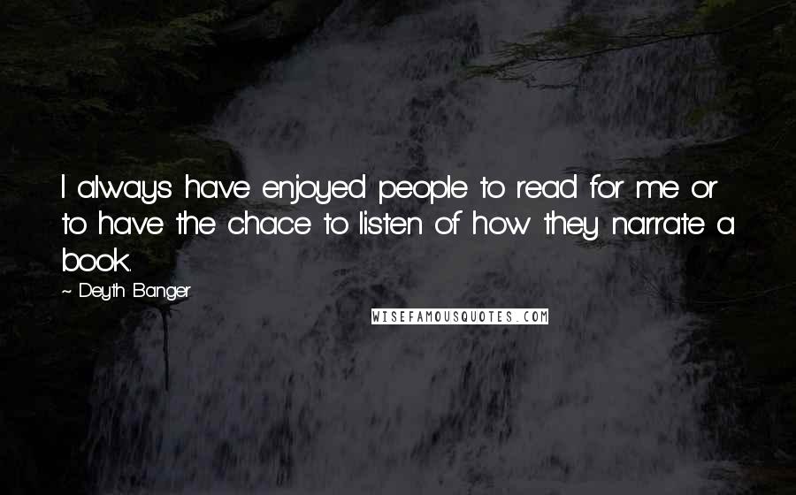 Deyth Banger Quotes: I always have enjoyed people to read for me or to have the chace to listen of how they narrate a book.