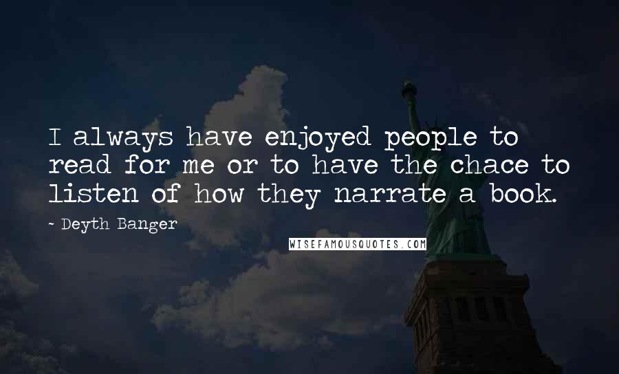 Deyth Banger Quotes: I always have enjoyed people to read for me or to have the chace to listen of how they narrate a book.