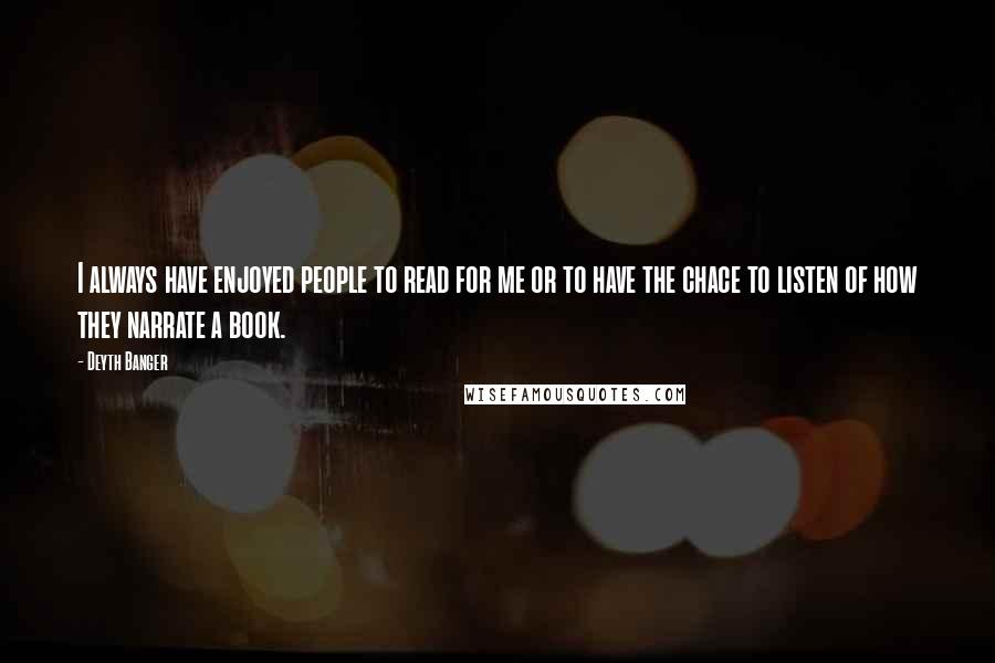 Deyth Banger Quotes: I always have enjoyed people to read for me or to have the chace to listen of how they narrate a book.