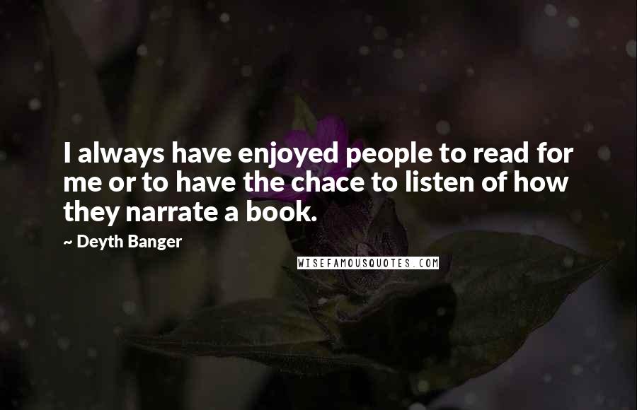 Deyth Banger Quotes: I always have enjoyed people to read for me or to have the chace to listen of how they narrate a book.