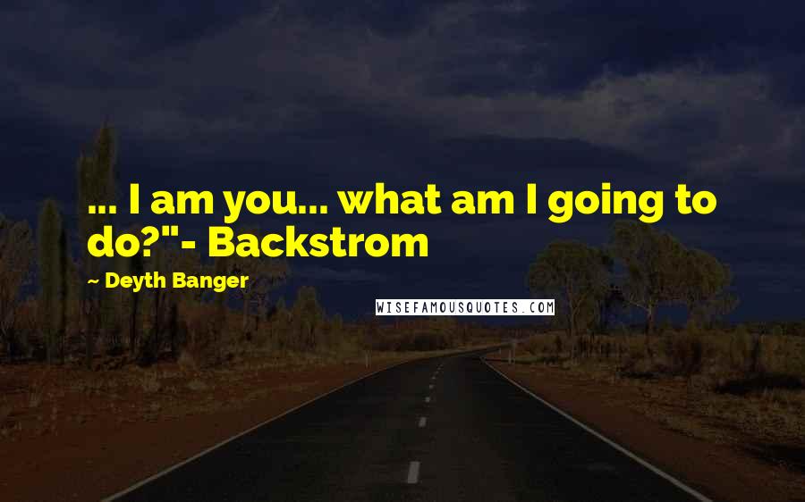 Deyth Banger Quotes: ... I am you... what am I going to do?"- Backstrom