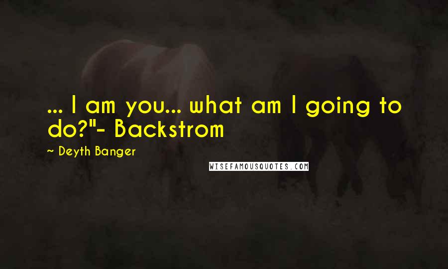 Deyth Banger Quotes: ... I am you... what am I going to do?"- Backstrom