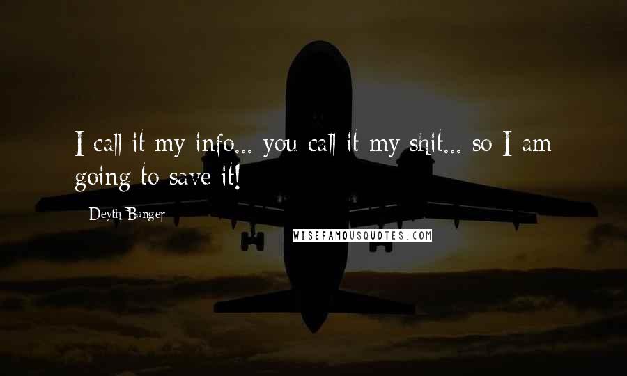 Deyth Banger Quotes: I call it my info... you call it my shit... so I am going to save it!