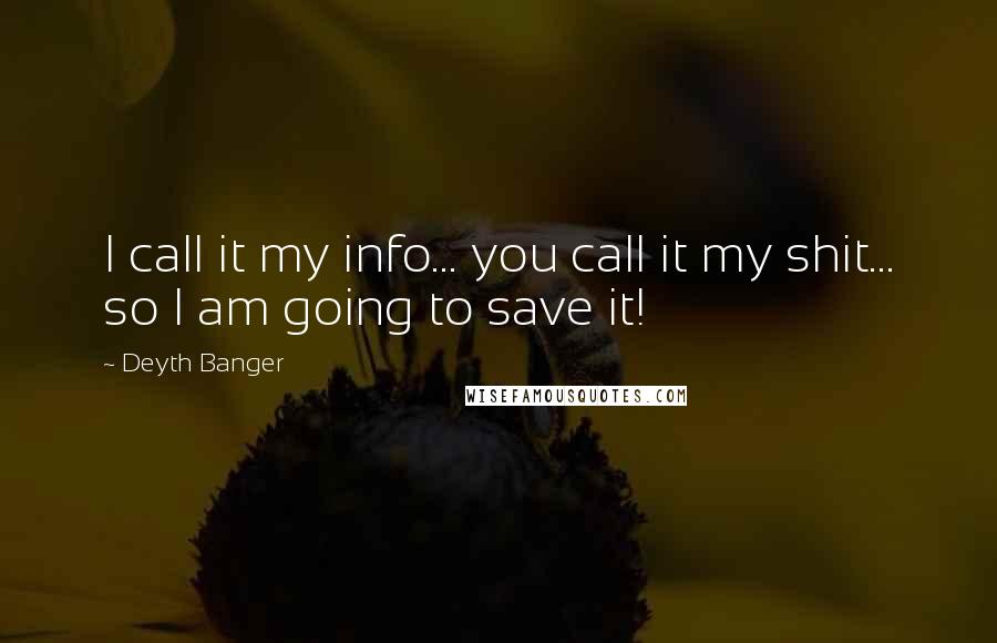 Deyth Banger Quotes: I call it my info... you call it my shit... so I am going to save it!