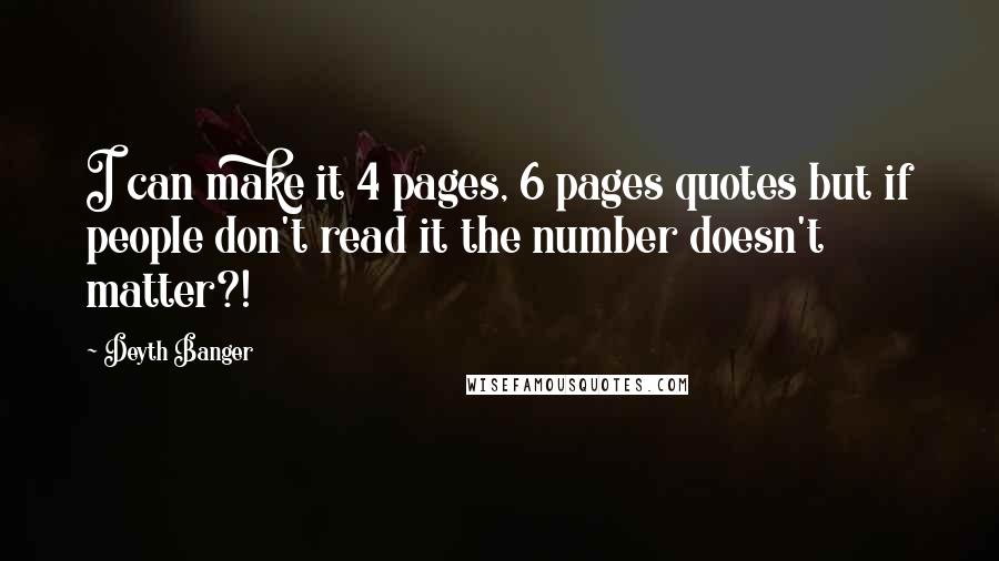 Deyth Banger Quotes: I can make it 4 pages, 6 pages quotes but if people don't read it the number doesn't matter?!