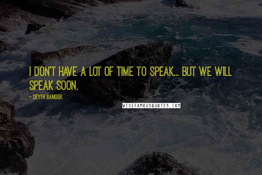 Deyth Banger Quotes: I don't have a lot of time to speak... but we will speak soon.