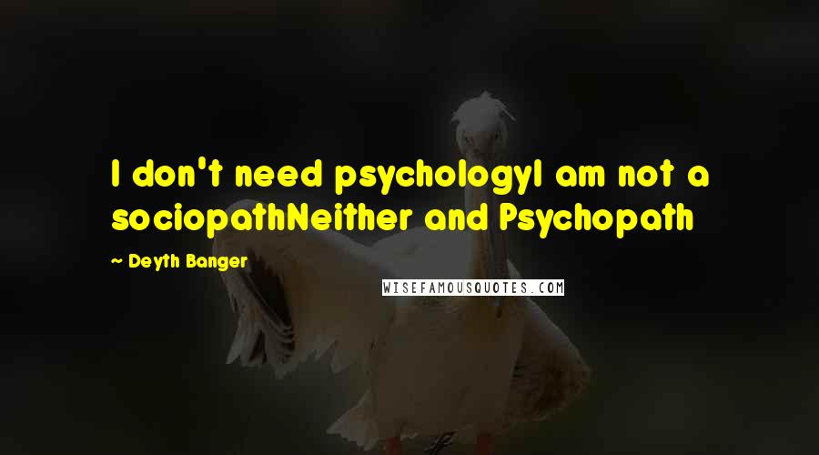 Deyth Banger Quotes: I don't need psychologyI am not a sociopathNeither and Psychopath