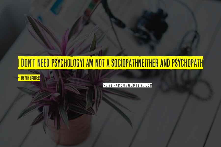 Deyth Banger Quotes: I don't need psychologyI am not a sociopathNeither and Psychopath