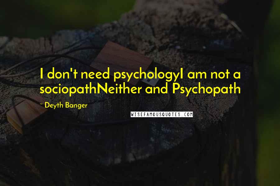 Deyth Banger Quotes: I don't need psychologyI am not a sociopathNeither and Psychopath