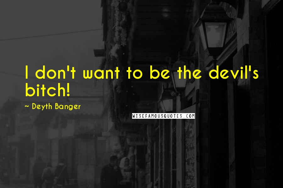 Deyth Banger Quotes: I don't want to be the devil's bitch!