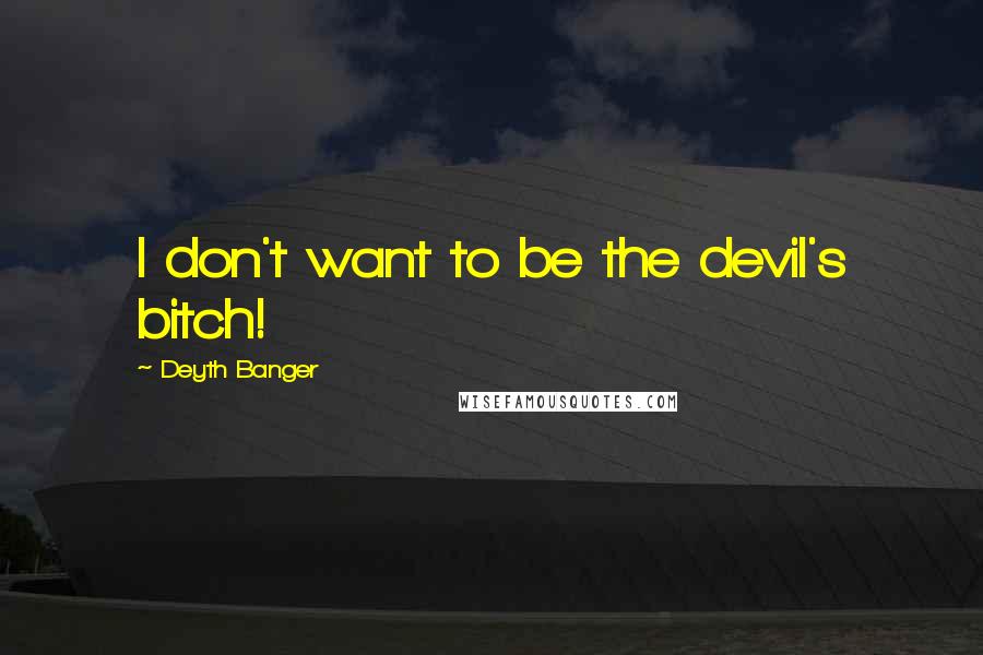 Deyth Banger Quotes: I don't want to be the devil's bitch!