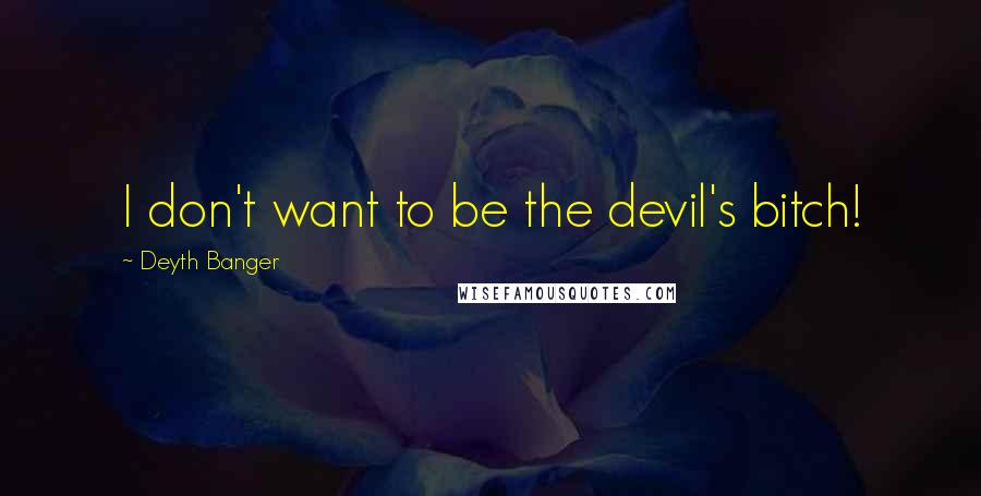 Deyth Banger Quotes: I don't want to be the devil's bitch!
