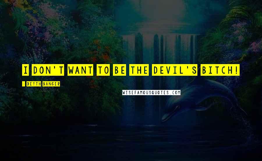 Deyth Banger Quotes: I don't want to be the devil's bitch!