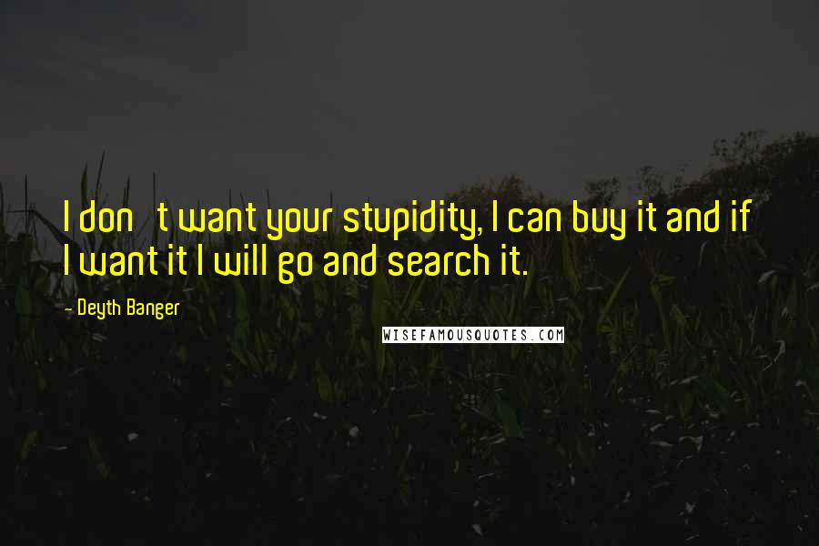 Deyth Banger Quotes: I don't want your stupidity, I can buy it and if I want it I will go and search it.