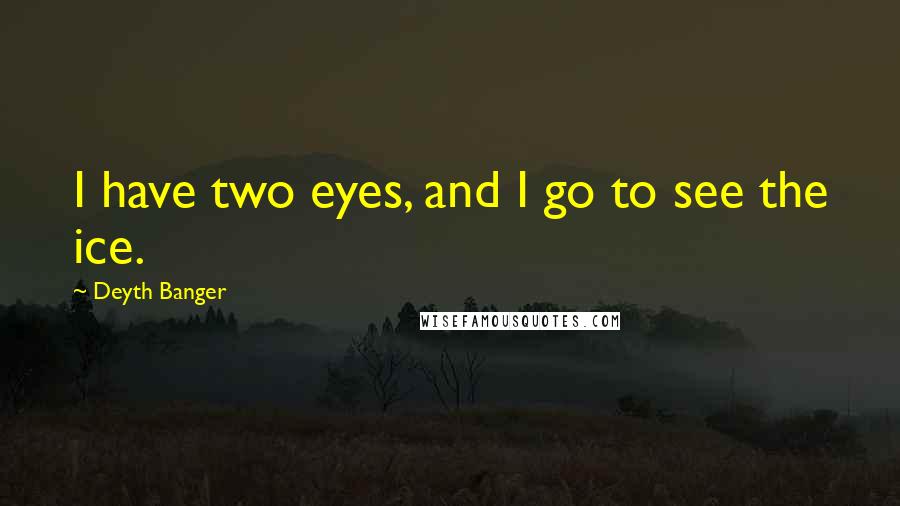 Deyth Banger Quotes: I have two eyes, and I go to see the ice.