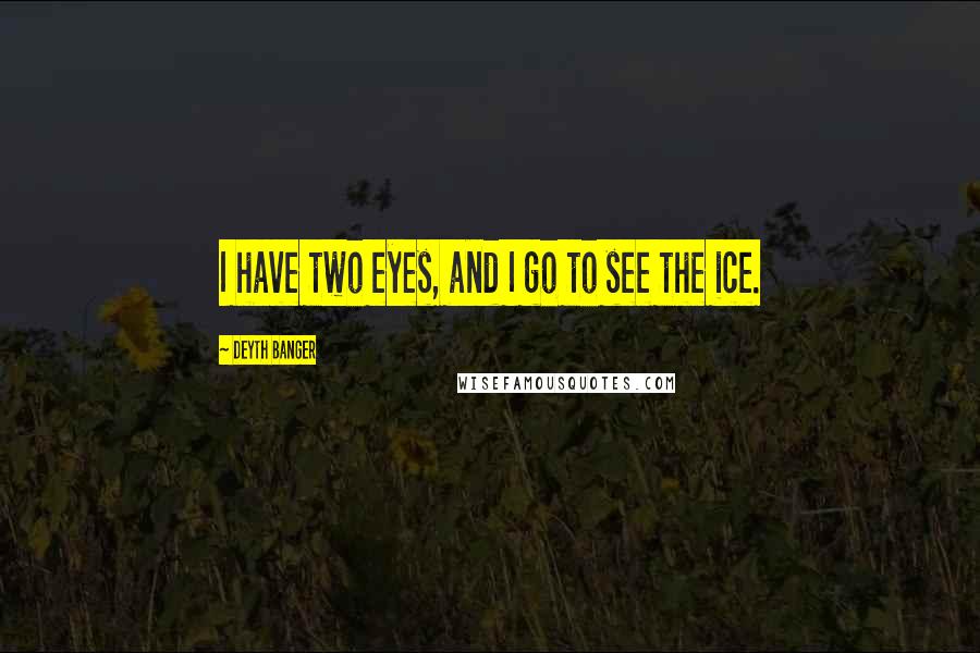 Deyth Banger Quotes: I have two eyes, and I go to see the ice.