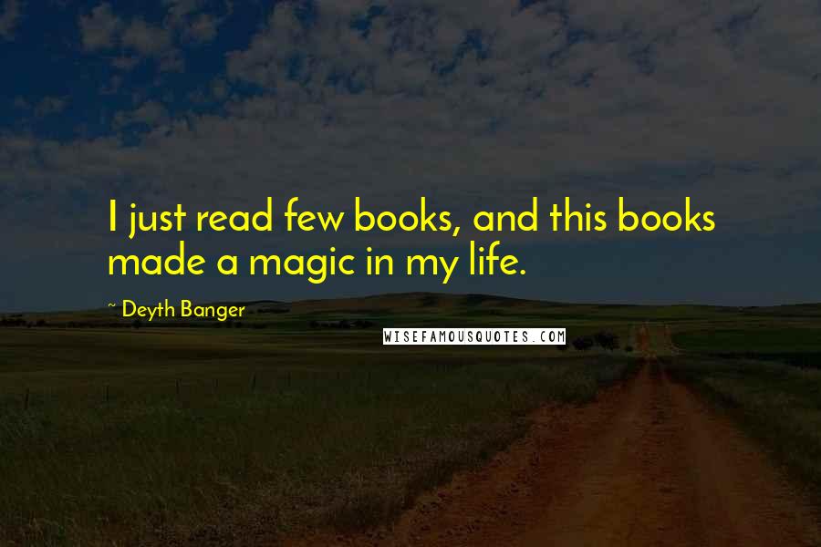 Deyth Banger Quotes: I just read few books, and this books made a magic in my life.