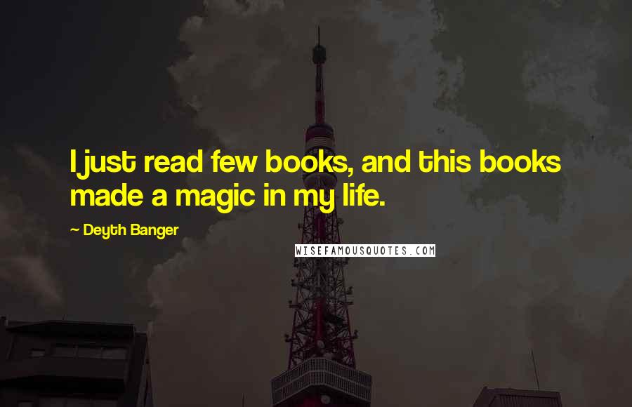 Deyth Banger Quotes: I just read few books, and this books made a magic in my life.