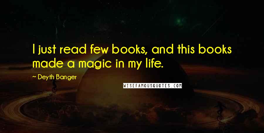 Deyth Banger Quotes: I just read few books, and this books made a magic in my life.