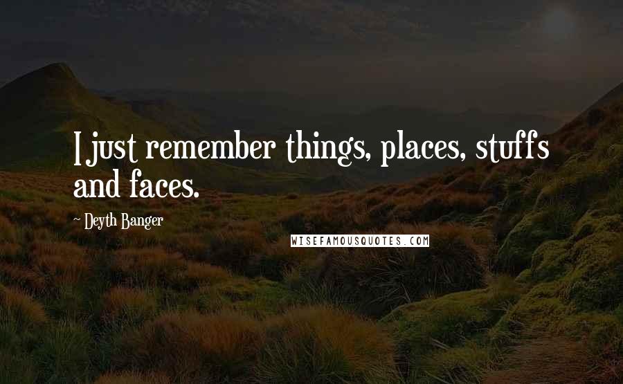 Deyth Banger Quotes: I just remember things, places, stuffs and faces.