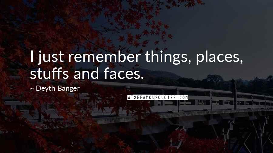 Deyth Banger Quotes: I just remember things, places, stuffs and faces.