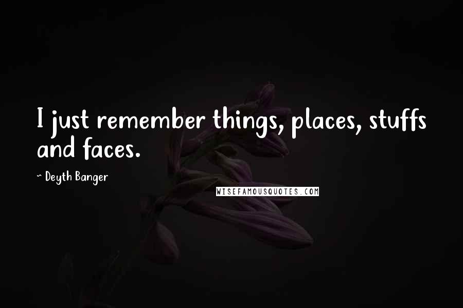 Deyth Banger Quotes: I just remember things, places, stuffs and faces.