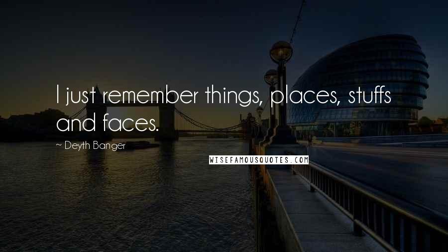 Deyth Banger Quotes: I just remember things, places, stuffs and faces.