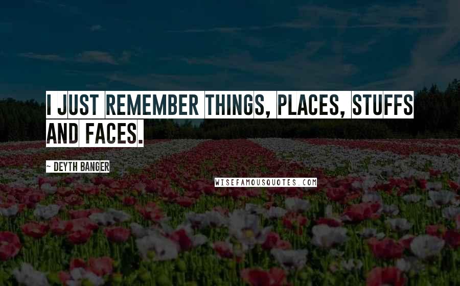 Deyth Banger Quotes: I just remember things, places, stuffs and faces.