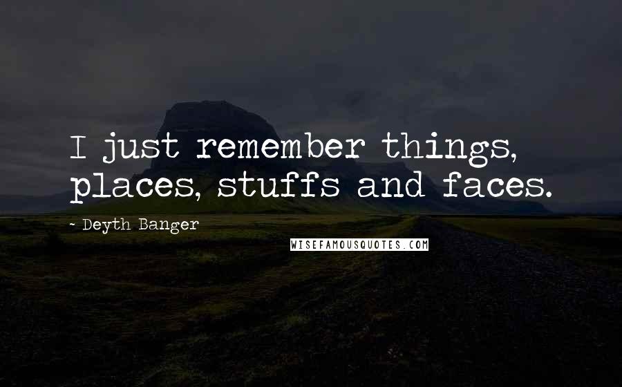 Deyth Banger Quotes: I just remember things, places, stuffs and faces.