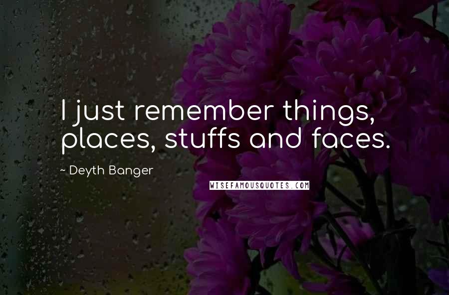 Deyth Banger Quotes: I just remember things, places, stuffs and faces.