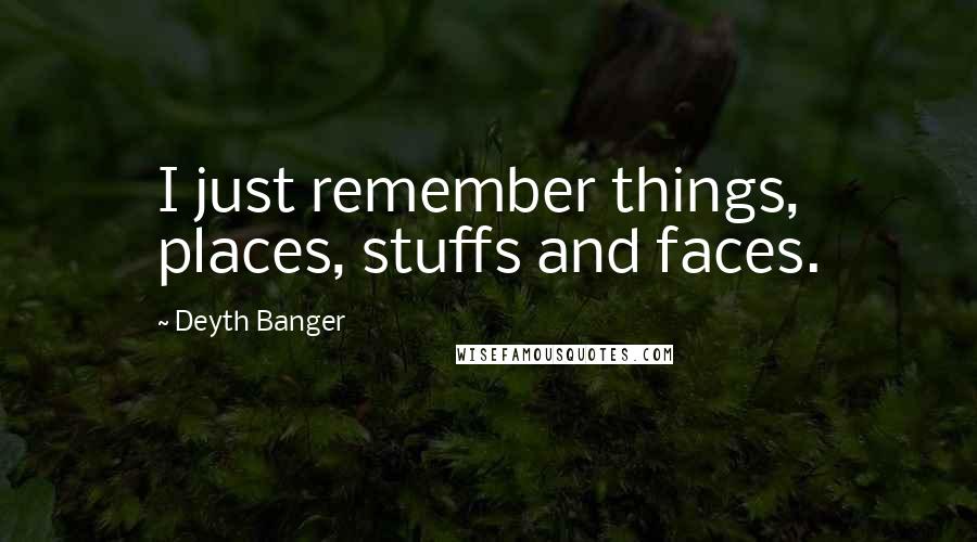 Deyth Banger Quotes: I just remember things, places, stuffs and faces.