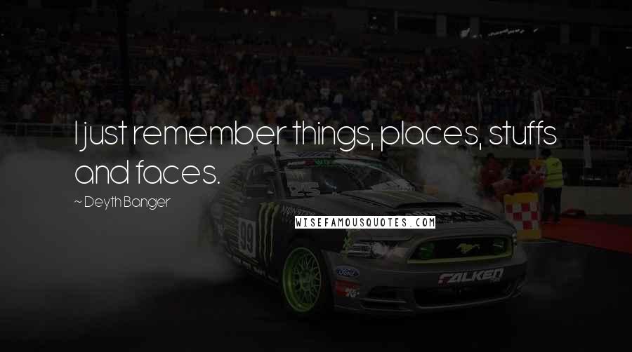 Deyth Banger Quotes: I just remember things, places, stuffs and faces.