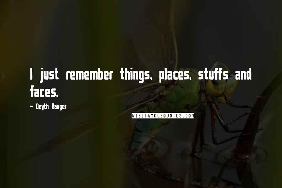 Deyth Banger Quotes: I just remember things, places, stuffs and faces.