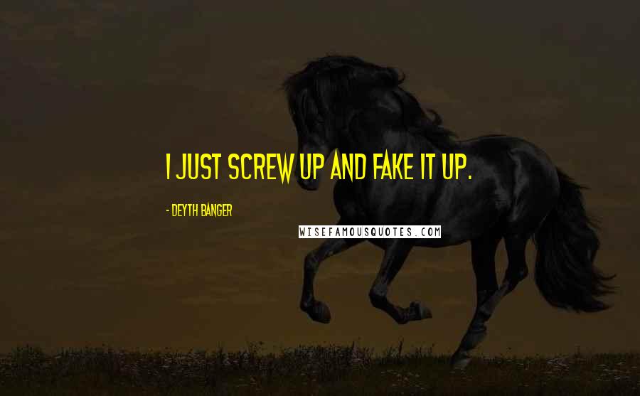 Deyth Banger Quotes: I just screw up and fake it up.