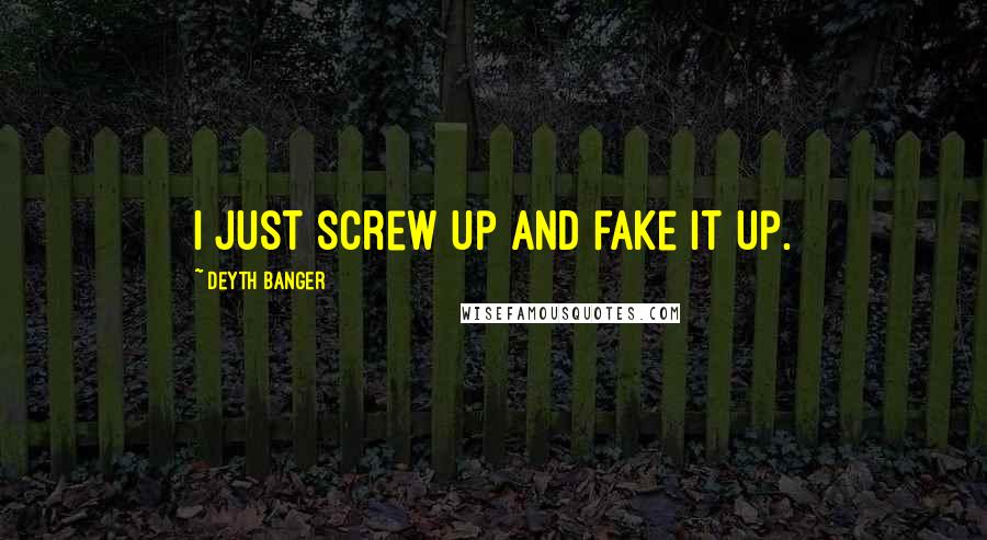 Deyth Banger Quotes: I just screw up and fake it up.