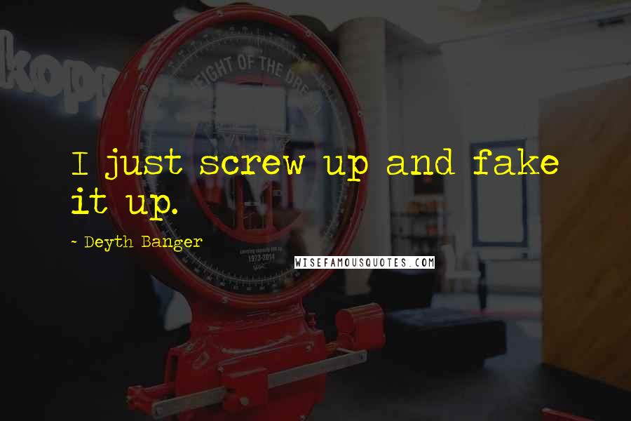 Deyth Banger Quotes: I just screw up and fake it up.