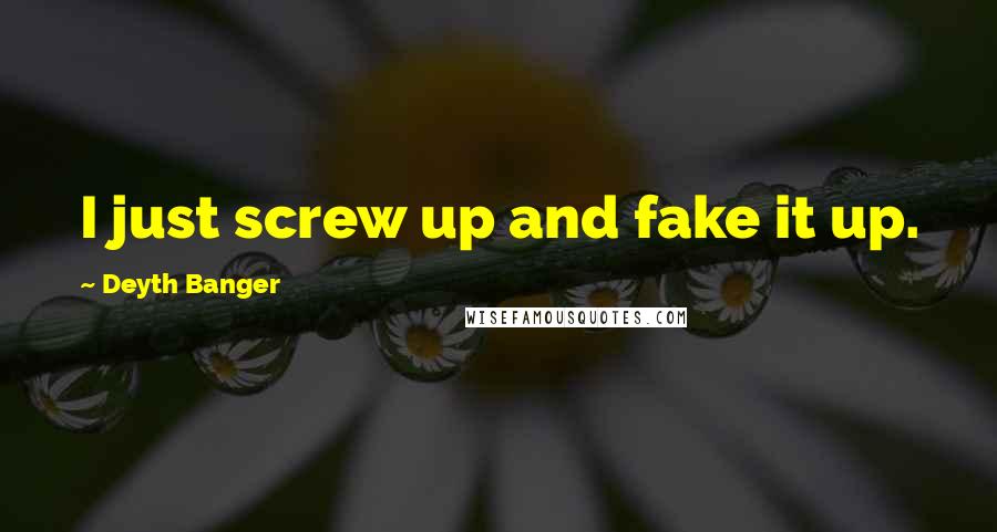 Deyth Banger Quotes: I just screw up and fake it up.