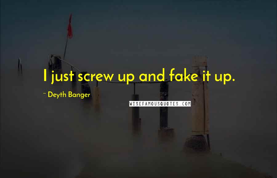 Deyth Banger Quotes: I just screw up and fake it up.